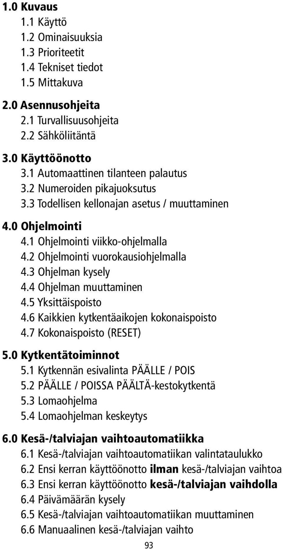 3 Ohjelman kysely 4.4 Ohjelman muuttaminen 4.5 Yksittäispoisto 4.6 Kaikkien kytkentäaikojen kokonaispoisto 4.7 Kokonaispoisto (RESET) 5.0 Kytkentätoiminnot 5.1 Kytkennän esivalinta PÄÄLLE / POIS 5.