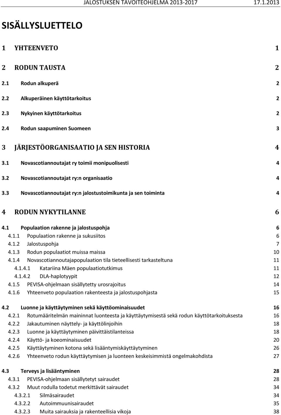 3 Novascotiannoutajat ry:n jalostustoimikunta ja sen toiminta 4 4 RODUN NYKYTILANNE 6 4.1 Populaation rakenne ja jalostuspohja 6 4.1.1 Populaation rakenne ja sukusiitos 6 4.1.2 Jalostuspohja 7 4.1.3 Rodun populaatiot muissa maissa 10 4.