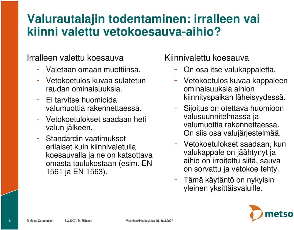 - Standardin vaatimukset erilaiset kuin kiinnivaletulla koesauvalla ja ne on katsottava omasta taulukostaan (esim. EN 1561 ja EN 1563). Kiinnivalettu koesauva - On osa itse valukappaletta.