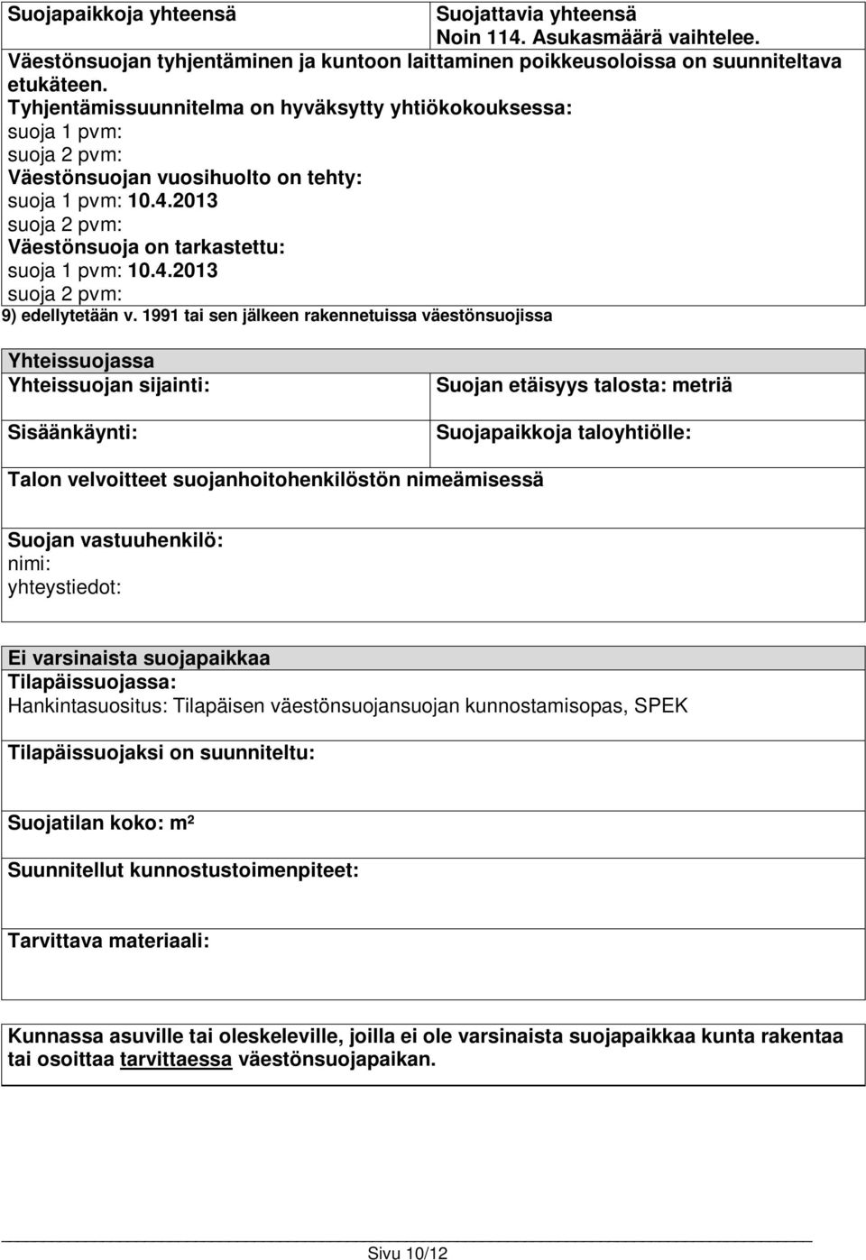 1991 tai sen jälkeen rakennetuissa väestönsuojissa Yhteissuojassa Yhteissuojan sijainti: Sisäänkäynti: Suojan etäisyys talosta: metriä Suojapaikkoja taloyhtiölle: Talon velvoitteet