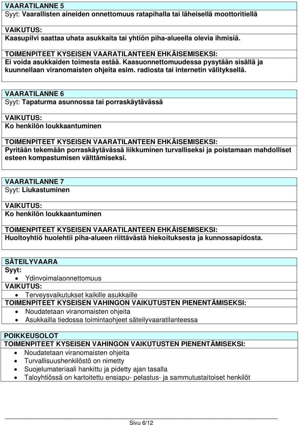 VAARATILANNE 6 Syyt: Tapaturma asunnossa tai porraskäytävässä Ko henkilön loukkaantuminen Pyritään tekemään porraskäytävässä liikkuminen turvalliseksi ja poistamaan mahdolliset esteen kompastumisen