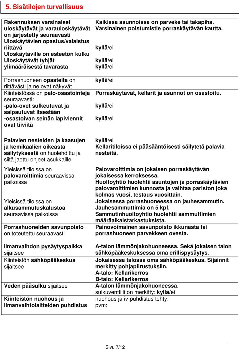 seinän läpiviennit ovat tiiviitä Palavien nesteiden ja kaasujen ja kemikaalien oikeasta säilytyksestä on huolehdittu ja siitä jaettu ohjeet asukkaille Yleisissä tiloissa on palovaroittimia