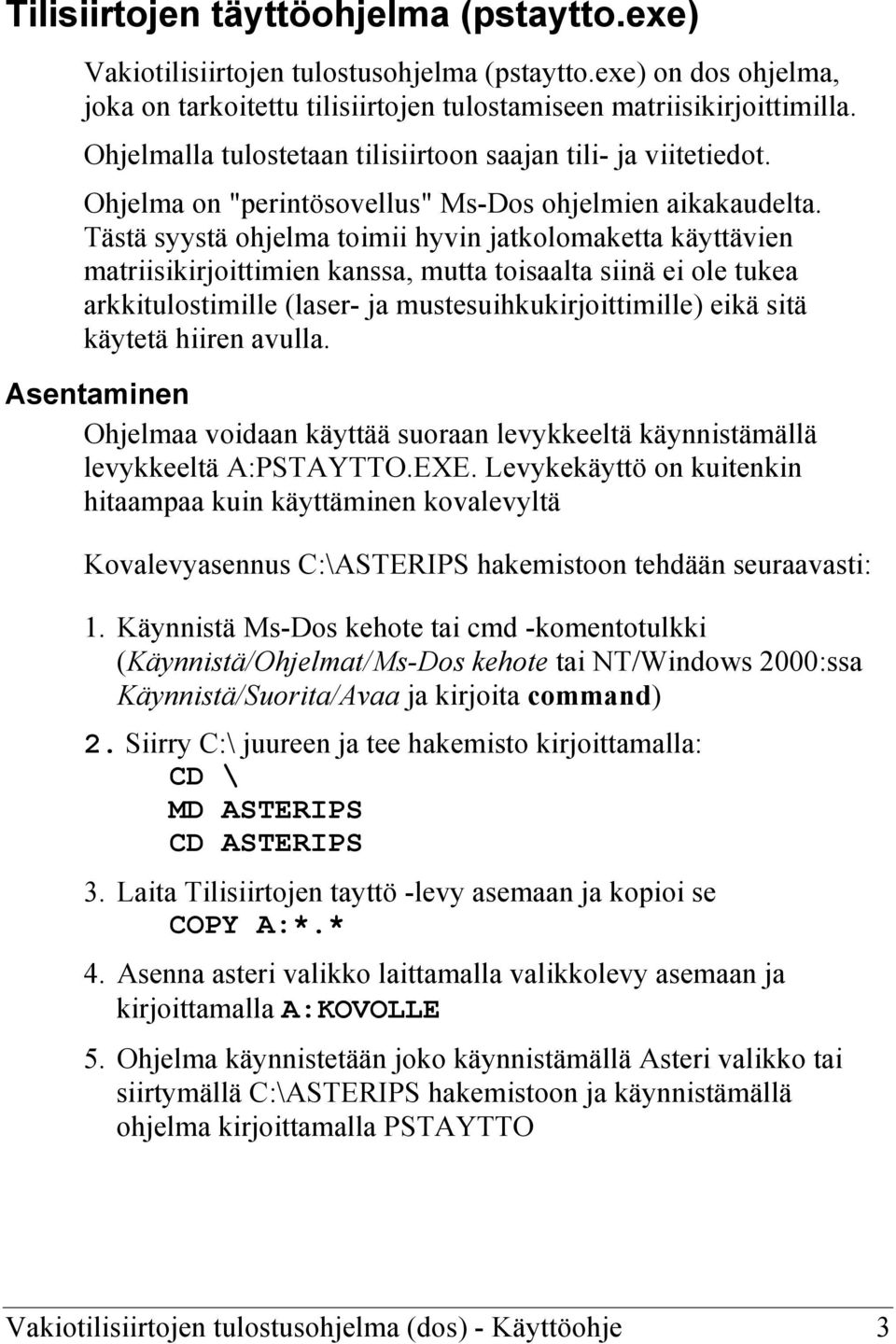 Tästä syystä ohjelma toimii hyvin jatkolomaketta käyttävien matriisikirjoittimien kanssa, mutta toisaalta siinä ei ole tukea arkkitulostimille (laser- ja mustesuihkukirjoittimille) eikä sitä käytetä