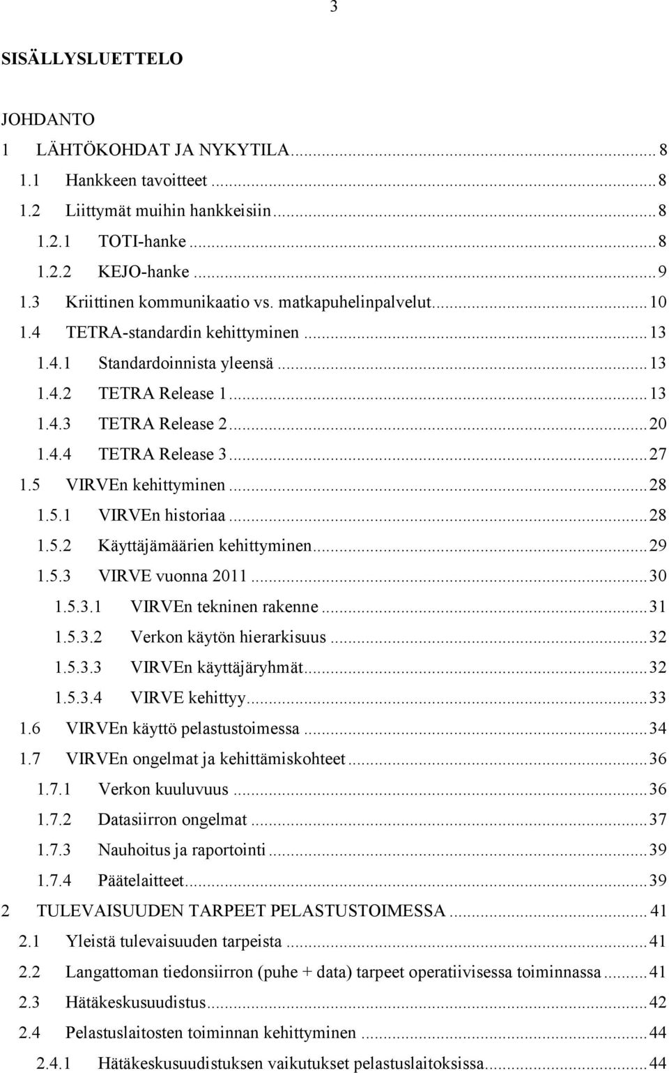 .. 27 1.5 VIRVEn kehittyminen... 28 1.5.1 VIRVEn historiaa... 28 1.5.2 Käyttäjämäärien kehittyminen... 29 1.5.3 VIRVE vuonna 2011... 30 1.5.3.1 VIRVEn tekninen rakenne... 31 1.5.3.2 Verkon käytön hierarkisuus.