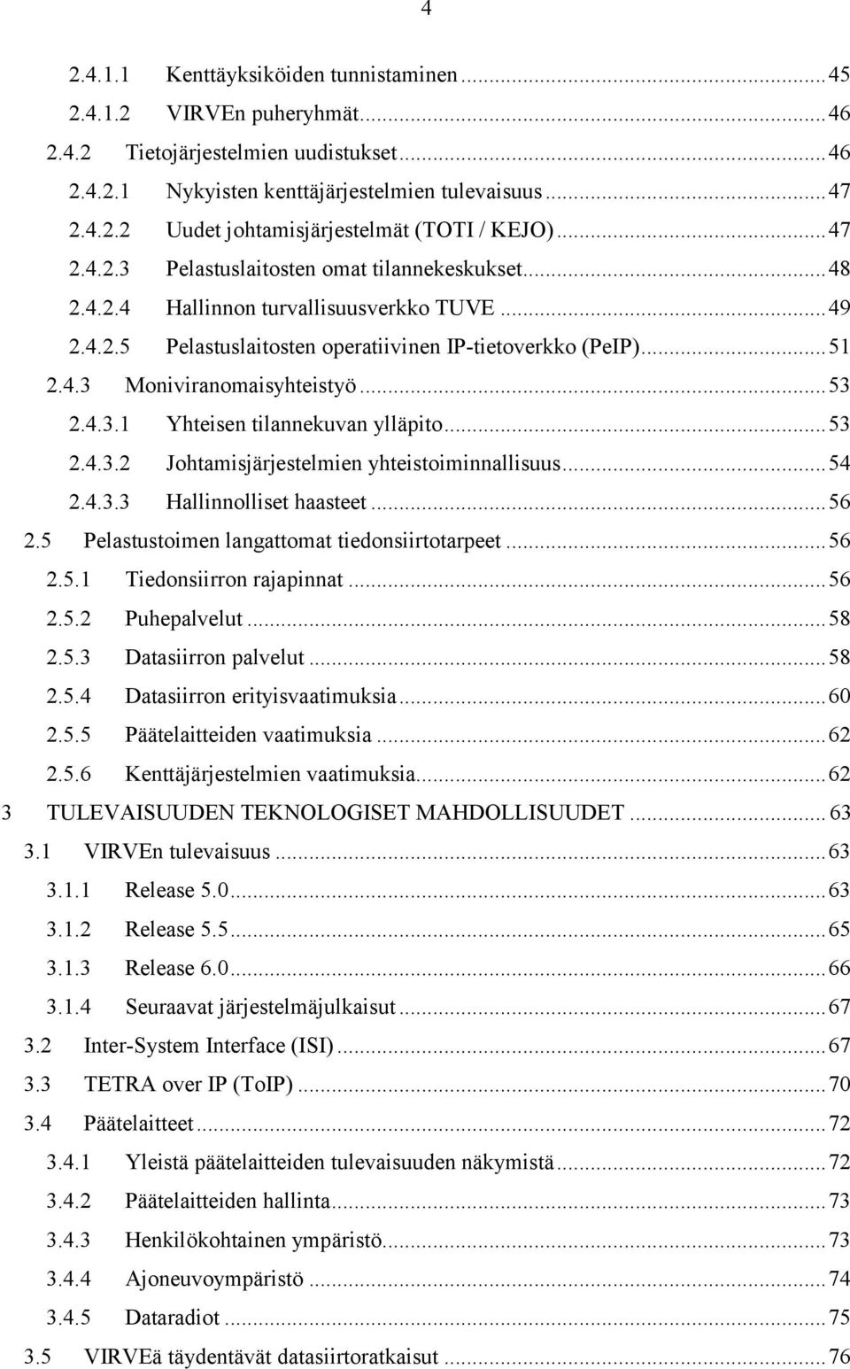 .. 53 2.4.3.1 Yhteisen tilannekuvan ylläpito... 53 2.4.3.2 Johtamisjärjestelmien yhteistoiminnallisuus... 54 2.4.3.3 Hallinnolliset haasteet... 56 2.5 Pelastustoimen langattomat tiedonsiirtotarpeet.