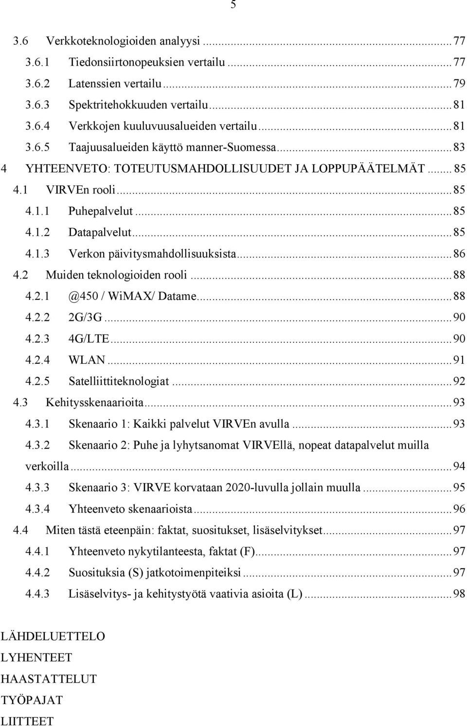 .. 86 4.2 Muiden teknologioiden rooli... 88 4.2.1 @450 / WiMAX/ Datame... 88 4.2.2 2G/3G... 90 4.2.3 4G/LTE... 90 4.2.4 WLAN... 91 4.2.5 Satelliittiteknologiat... 92 4.3 Kehitysskenaarioita... 93 4.3.1 Skenaario 1: Kaikki palvelut VIRVEn avulla.