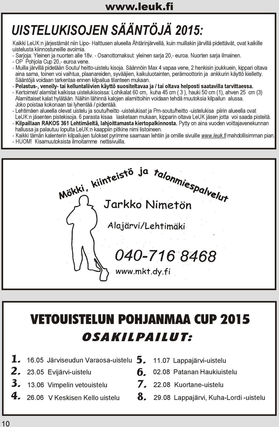 Säännöin Max 4 vapaa vene, 2 henkisin joukkuein, kippari oltava aina sama, toinen voi vaihtua, plaanareiden, syvääjien, kaikuluotainten, perämoottorin ja ankkurin käyttö kielletty.