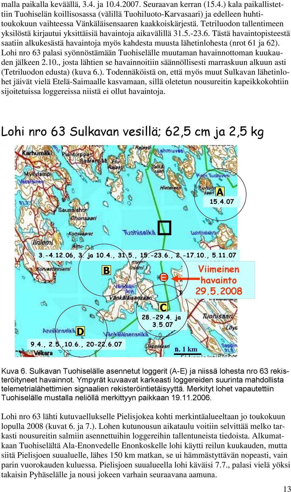 Lohi nro 63 palasi syönnöstämään Tuohiselälle muutaman havainnottoman kuukauden jälkeen 2.10., josta lähtien se havainnoitiin säännöllisesti marraskuun alkuun asti (Tetriluodon edusta) 