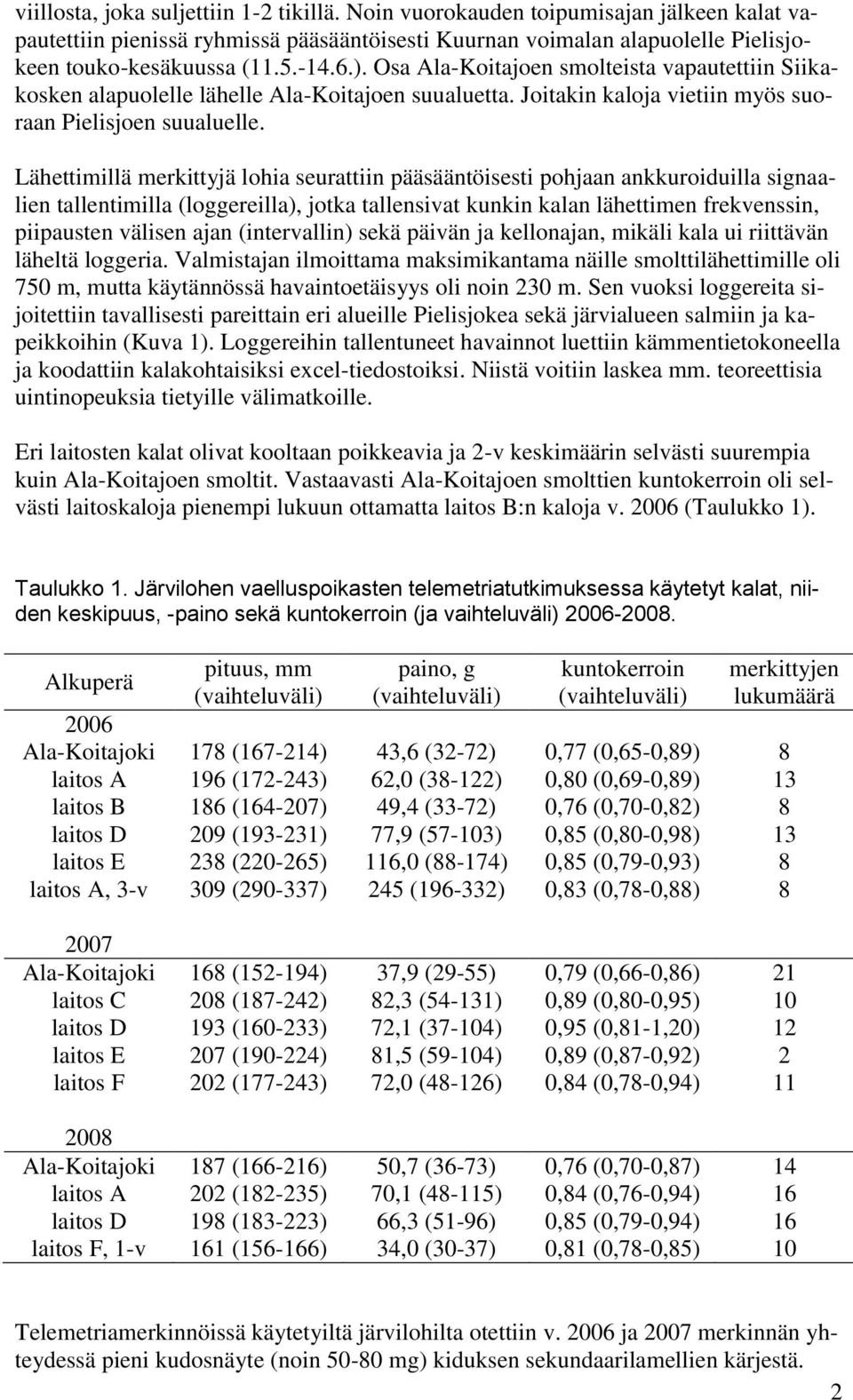 Lähettimillä merkittyjä lohia seurattiin pääsääntöisesti pohjaan ankkuroiduilla signaalien tallentimilla (loggereilla), jotka tallensivat kunkin kalan lähettimen frekvenssin, piipausten välisen ajan