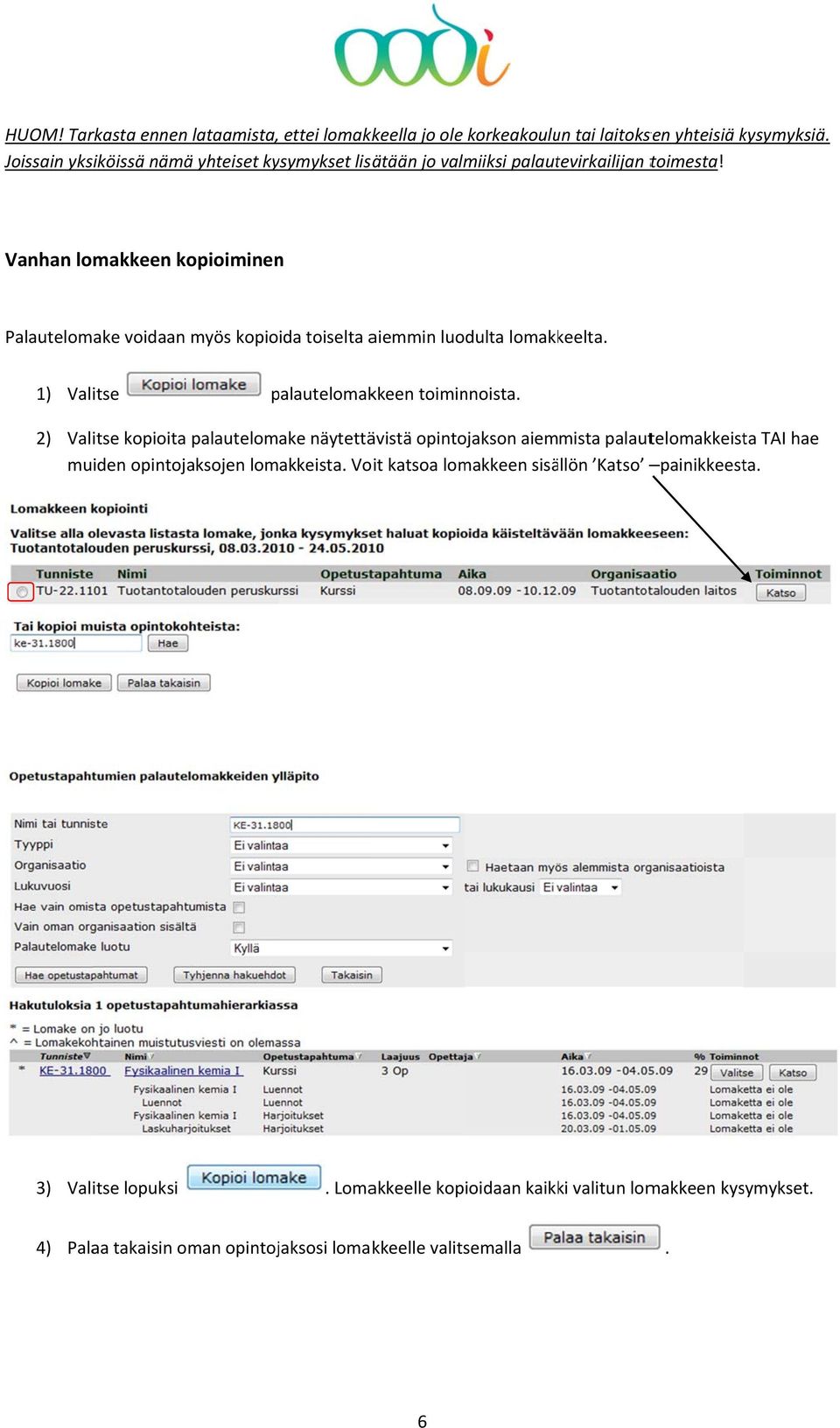 Vanhan lomakkeen kopioiminenn Palautelomake voidaan myös kopioida toiselta aiemmin luodulta lomakkeelta 1) Valitse palautelomak kkeen toiminnoista 2) Valitse kopioita