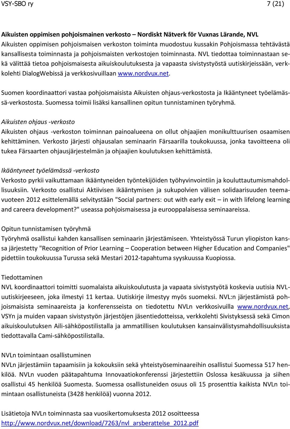 NVL tiedottaa toiminnastaan sekä välittää tietoa pohjoismaisesta aikuiskoulutuksesta ja vapaasta sivistystyöstä uutiskirjeissään, verkkolehti DialogWebissä ja verkkosivuillaan www.nordvux.net.