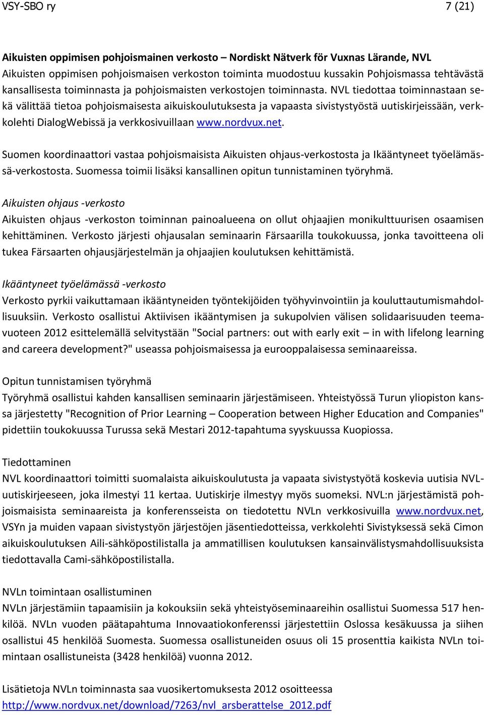 NVL tiedottaa toiminnastaan sekä välittää tietoa pohjoismaisesta aikuiskoulutuksesta ja vapaasta sivistystyöstä uutiskirjeissään, verkkolehti DialogWebissä ja verkkosivuillaan www.nordvux.net.