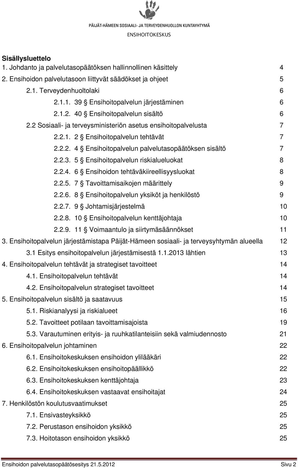 2.3. 5 Ensihoitopalvelun riskialueluokat 8 2.2.4. 6 Ensihoidon tehtäväkiireellisyysluokat 8 2.2.5. 7 Tavoittamisaikojen määrittely 9 2.2.6. 8 Ensihoitopalvelun yksiköt ja henkilöstö 9 2.2.7. 9 Johtamisjärjestelmä 10 2.