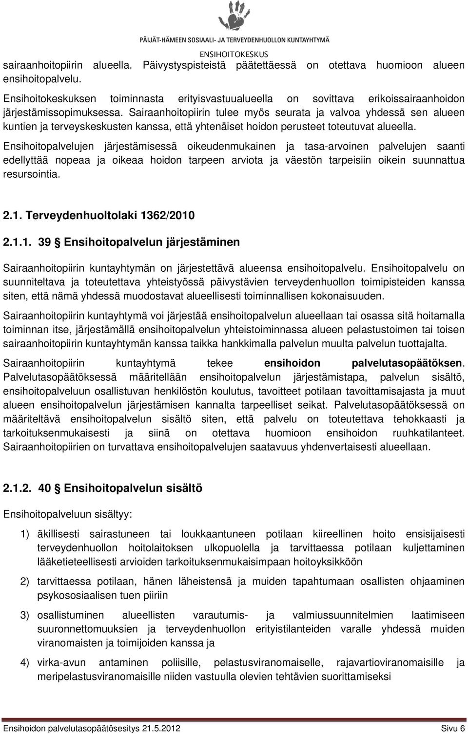 Sairaanhoitopiirin tulee myös seurata ja valvoa yhdessä sen alueen kuntien ja terveyskeskusten kanssa, että yhtenäiset hoidon perusteet toteutuvat alueella.