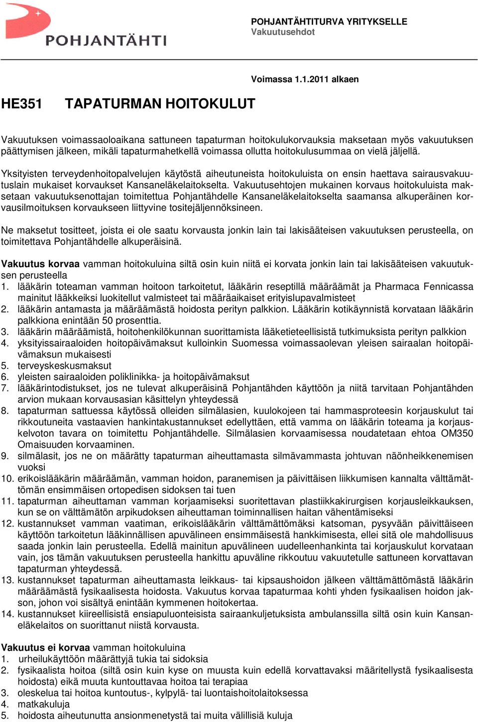 ollutta hoitokulusummaa on vielä jäljellä. Yksityisten terveydenhoitopalvelujen käytöstä aiheutuneista hoitokuluista on ensin haettava sairausvakuutuslain mukaiset korvaukset Kansaneläkelaitokselta.