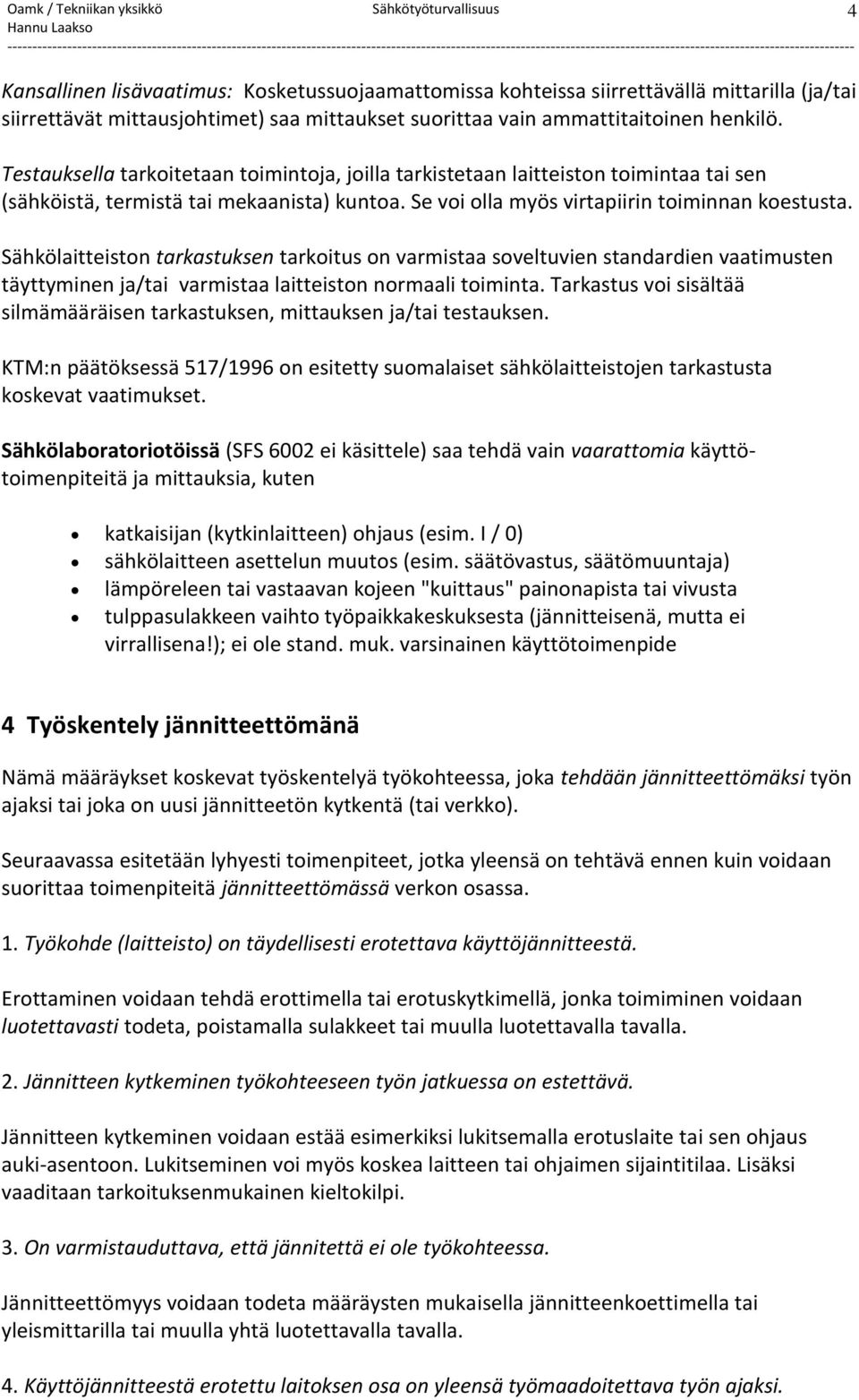 Sähkölaitteiston tarkastuksen tarkoitus on varmistaa soveltuvien standardien vaatimusten täyttyminen ja/tai varmistaa laitteiston normaali toiminta.