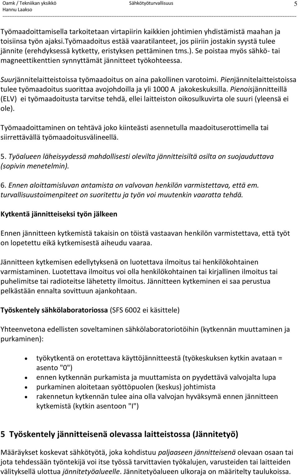 Se poistaa myös sähkö- tai magneettikenttien synnyttämät jännitteet työkohteessa. Suurjännitelaitteistoissa työmaadoitus on aina pakollinen varotoimi.