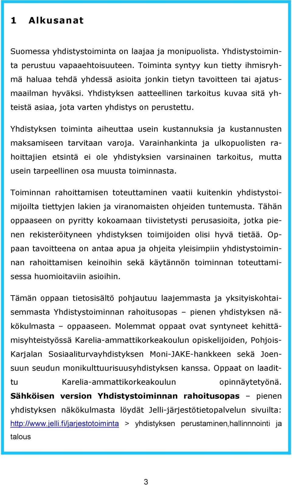 Yhdistyksen aatteellinen tarkoitus kuvaa sitä yhteistä asiaa, jota varten yhdistys on perustettu. Yhdistyksen toiminta aiheuttaa usein kustannuksia ja kustannusten maksamiseen tarvitaan varoja.