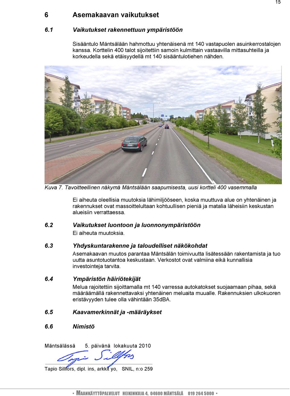 Tavoitteellinen näkymä Mäntsälään saapumisesta, uusi kortteli 400 vasemmalla Ei aiheuta oleellisia muutoksia lähimiljööseen, koska muuttuva alue on yhtenäinen ja rakennukset ovat massoittelultaan