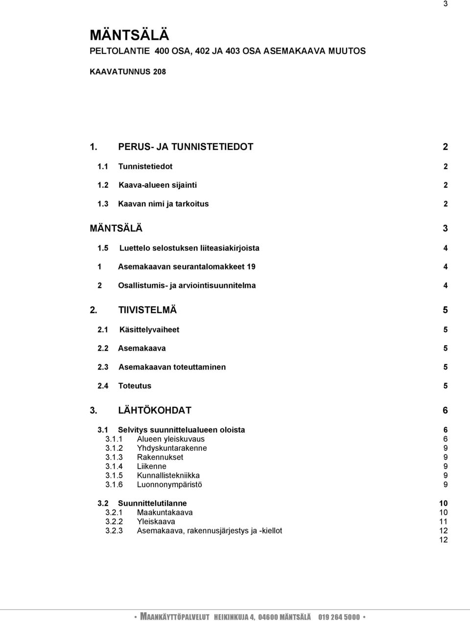 1 Käsittelyvaiheet 5 2.2 Asemakaava 5 2.3 Asemakaavan toteuttaminen 5 2.4 Toteutus 5 3. LÄHTÖKOHDAT 6 3.1 Selvitys suunnittelualueen oloista 6 3.1.1 Alueen yleiskuvaus 6 3.1.2 Yhdyskuntarakenne 9 3.