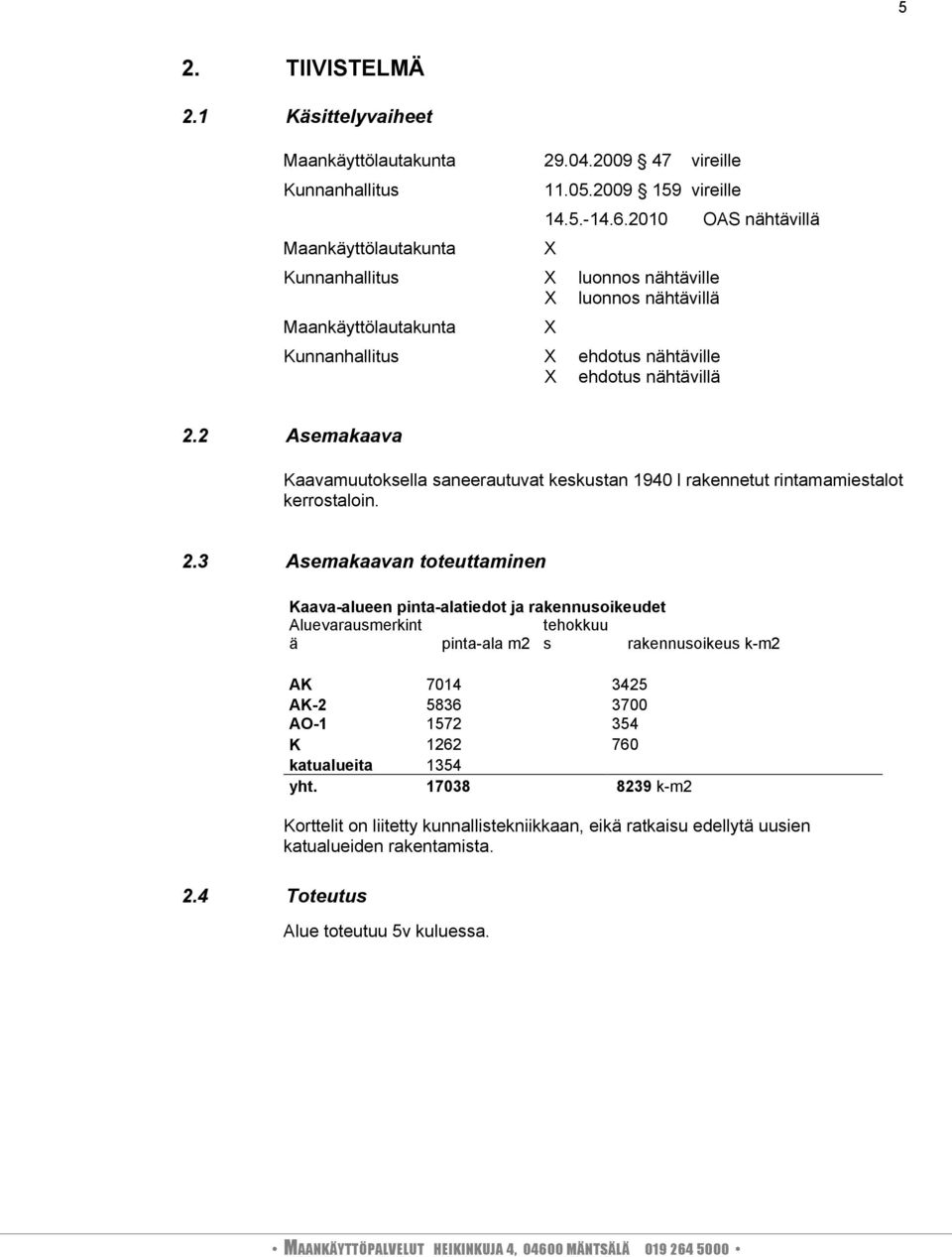 2 Asemakaava Kaavamuutoksella saneerautuvat keskustan 1940 l rakennetut rintamamiestalot kerrostaloin. 2.