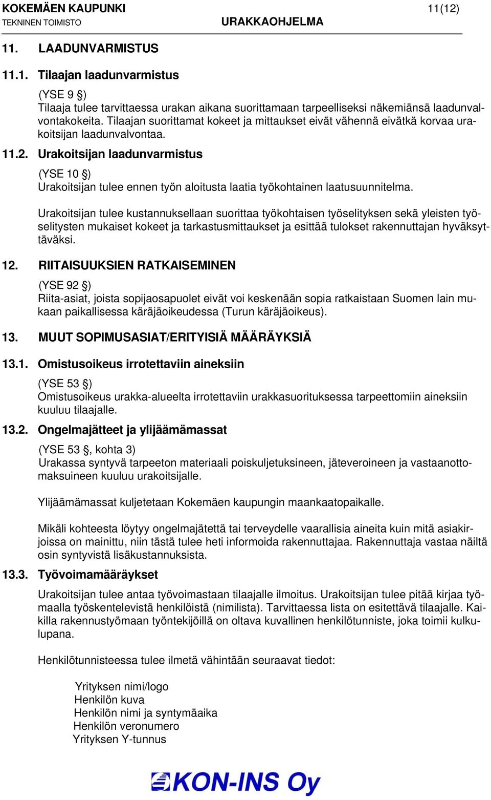 Urakoitsijan laadunvarmistus (YSE 10 ) Urakoitsijan tulee ennen työn aloitusta laatia työkohtainen laatusuunnitelma.