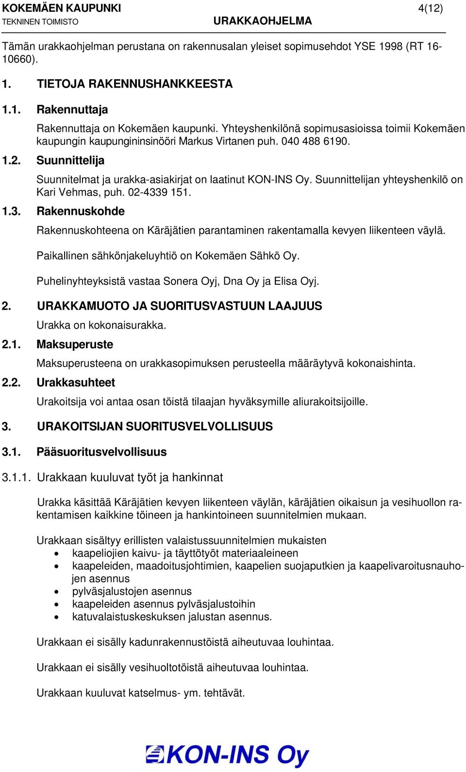 Suunnittelijan yhteyshenkilö on Kari Vehmas, puh. 02-4339 151. 1.3. Rakennuskohde Rakennuskohteena on Käräjätien parantaminen rakentamalla kevyen liikenteen väylä.