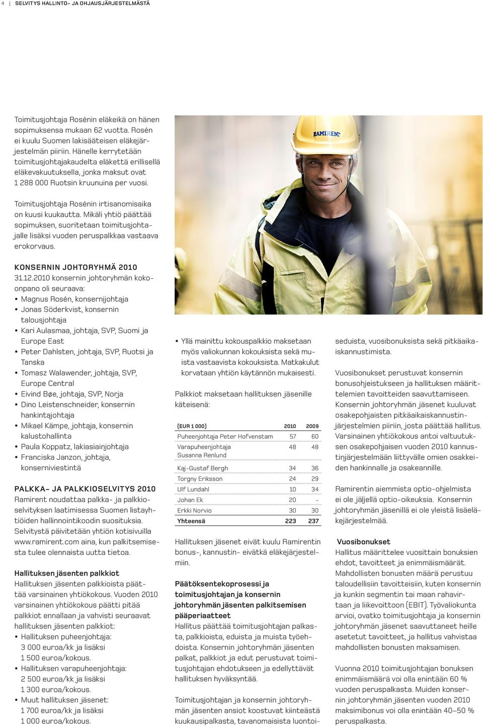 Toimitusjohtaja Rosénin irtisanomisaika on kuusi kuukautta. Mikäli yhtiö päättää sopimuksen, suoritetaan toimitusjohtajalle lisäksi vuoden peruspalkkaa vastaava erokorvaus.