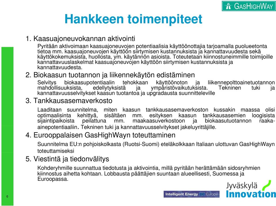 Toteutetaan kiinnostuneimmille toimijoille kannattavuuslaskelmat kaasuajoneuvojen käyttöön siirtymisen kustannuksista ja kannattavuudesta. 2.