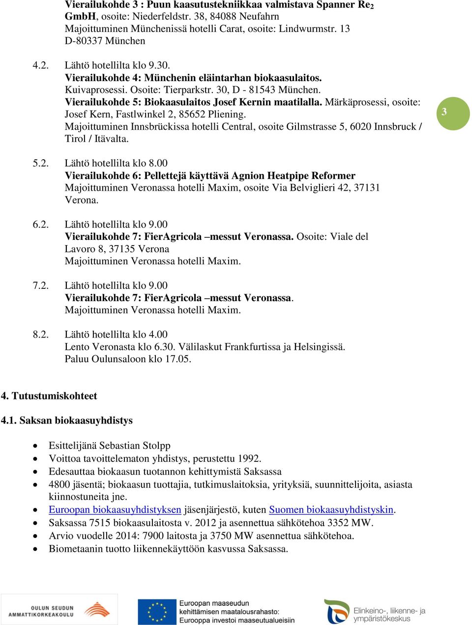 Märkäprosessi, osoite: Josef Kern, Fastlwinkel 2, 85652 Pliening. Majoittuminen Innsbrückissa hotelli Central, osoite Gilmstrasse 5, 6020 Innsbruck / Tirol / Itävalta. 3 5.2. Lähtö hotellilta klo 8.