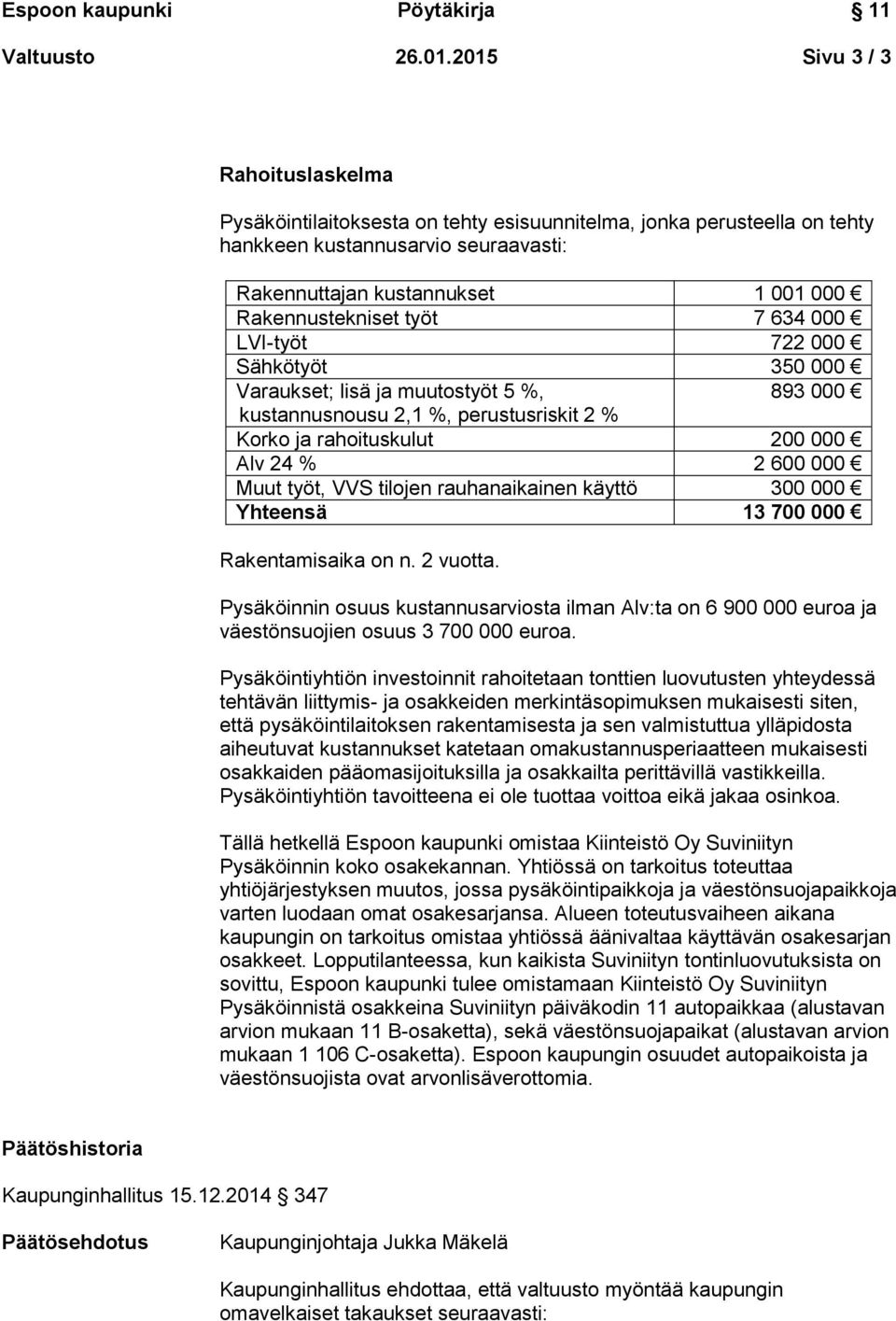 työt 7 634 000 LVI-työt 722 000 Sähkötyöt 350 000 Varaukset; lisä ja muutostyöt 5 %, 893 000 kustannusnousu 2,1 %, perustusriskit 2 % Korko ja rahoituskulut 200 000 Alv 24 % 2 600 000 Muut työt, VVS