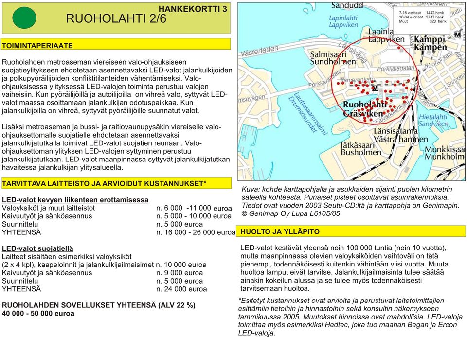 Kun pyöräilijöillä ja autoilijoilla on vihreä valo, syttyvät LEDvalot maassa osoittamaan jalankulkijan odotuspaikkaa. Kun jalankulkijoilla on vihreä, syttyvät pyöräilijöille suunnatut valot.