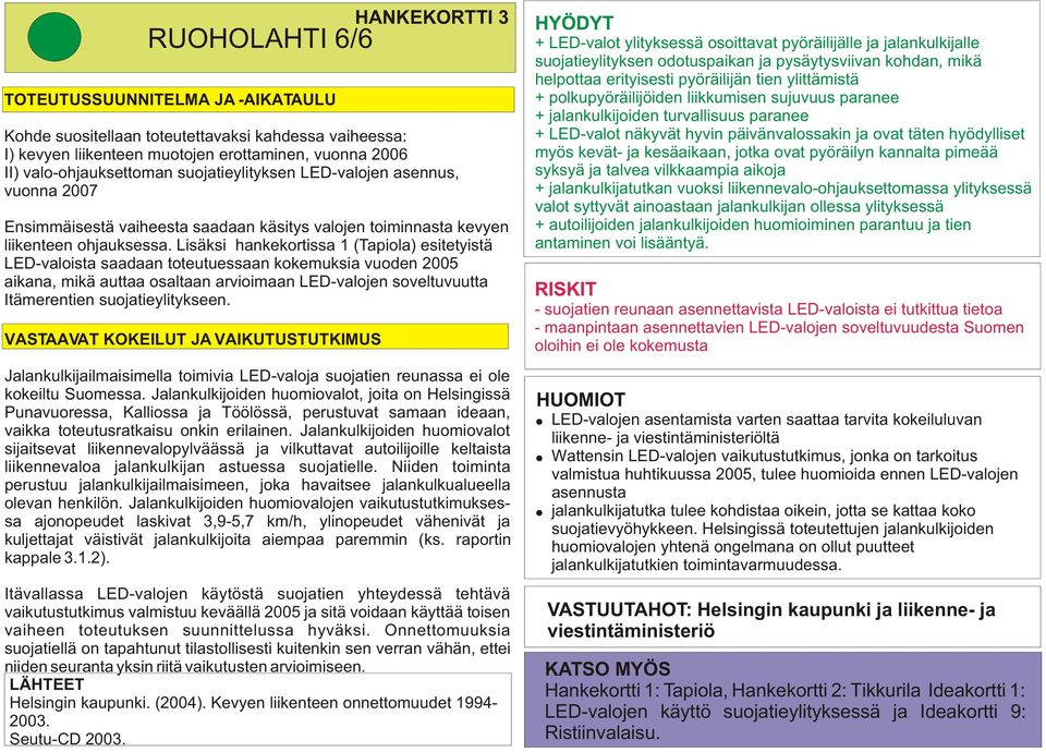 Lisäksi hankekortissa 1 (Tapiola) esitetyistä LED-valoista saadaan toteutuessaan kokemuksia vuoden 2005 aikana, mikä auttaa osaltaan arvioimaan LED-valojen soveltuvuutta Itämerentien