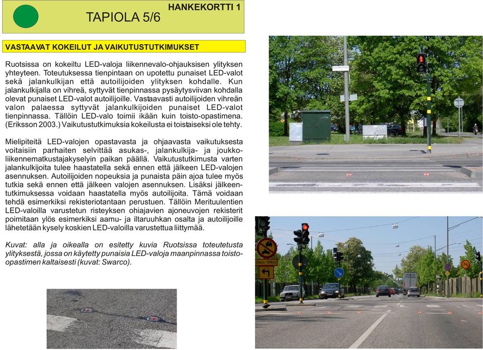 Kun jalankulkijalla on vihreä, syttyvät tienpinnassa pysäytysviivan kohdalla olevat punaiset LED-valot autoilijoille.