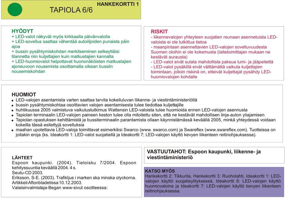 - liikennevalojen yhteyteen suojatien reunaan asennetuista LEDvaloista ei ole tutkittua tietoa - maanpintaan asennettavien LED-valojen soveltuvuudesta Suomen oloihin ei ole kokemusta