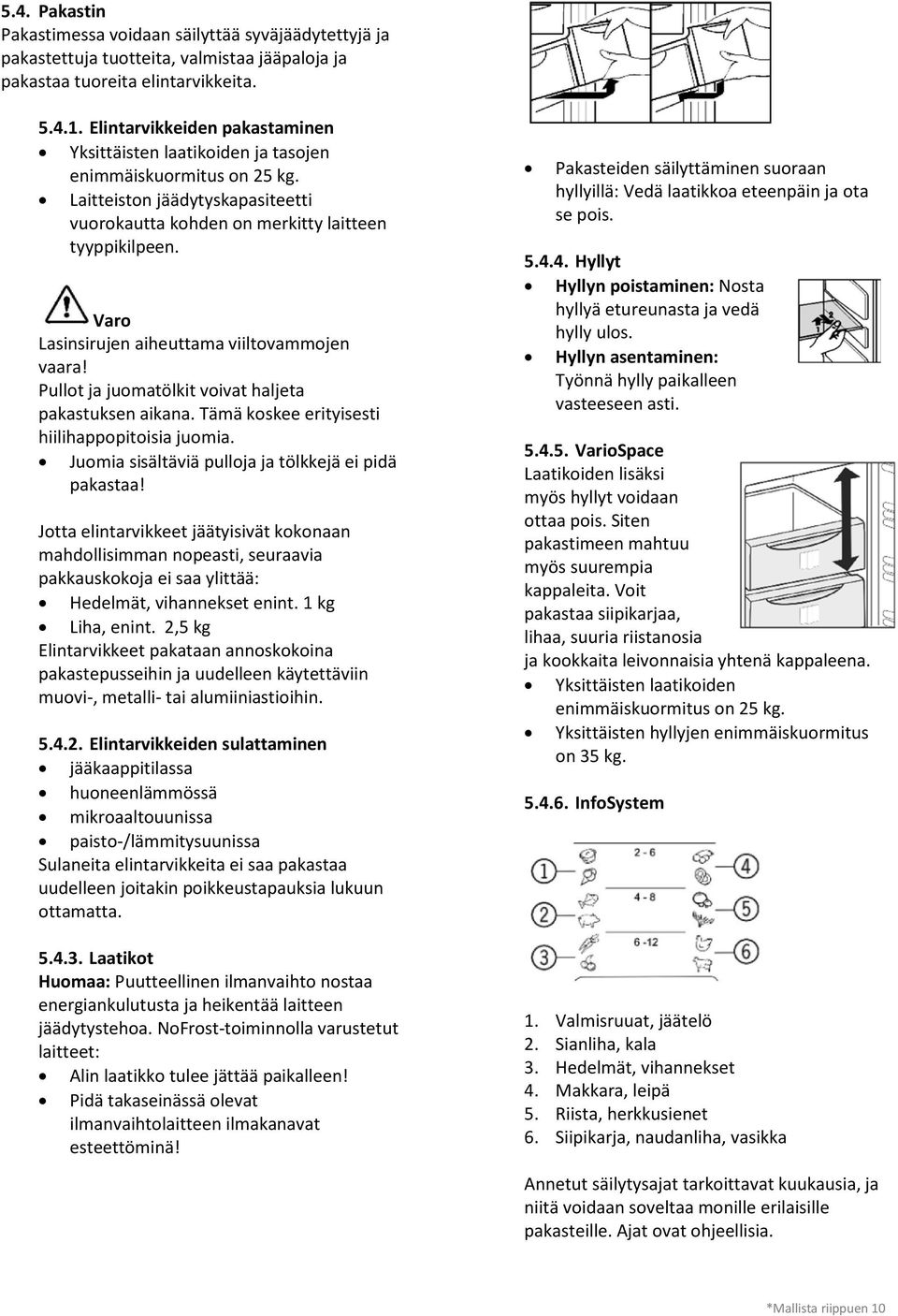 Varo Lasinsirujen aiheuttama viiltovammojen vaara! Pullot ja juomatölkit voivat haljeta pakastuksen aikana. Tämä koskee erityisesti hiilihappopitoisia juomia.