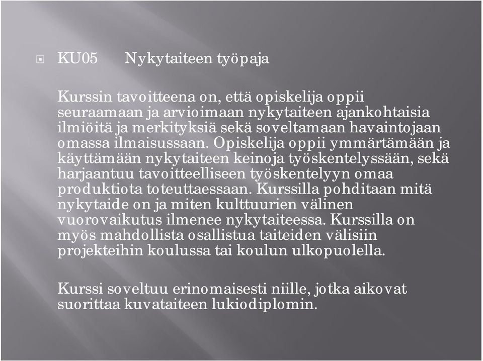 Opiskelija oppii ymmärtämään ja käyttämään nykytaiteen keinoja työskentelyssään, sekä harjaantuu tavoitteelliseen työskentelyyn omaa produktiota toteuttaessaan.