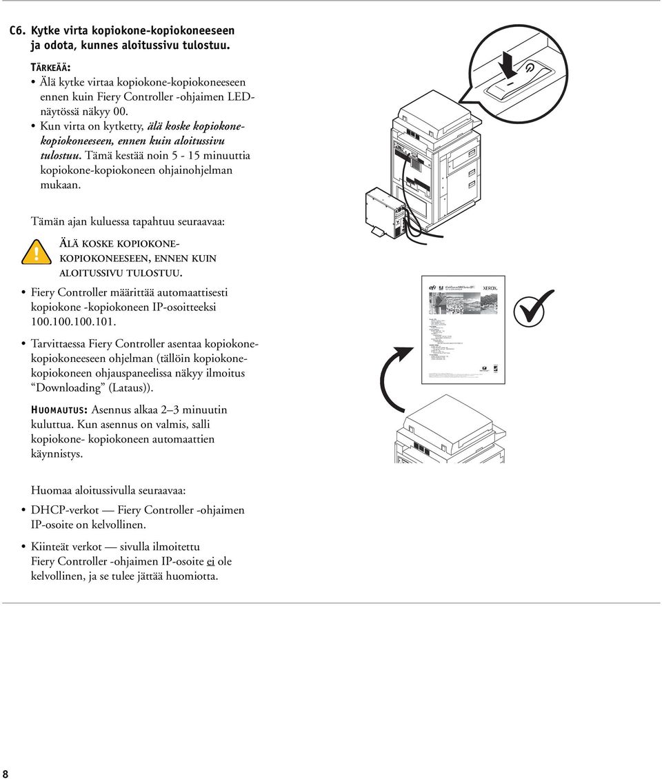 Tämän ajan kuluessa tapahtuu seuraavaa: ÄLÄ KOSKE KOPIOKONE- KOPIOKONEESEEN, ENNEN KUIN ALOITUSSIVU TULOSTUU. Fiery Controller määrittää automaattisesti kopiokone -kopiokoneen IP-osoitteeksi 100.100.100.101.