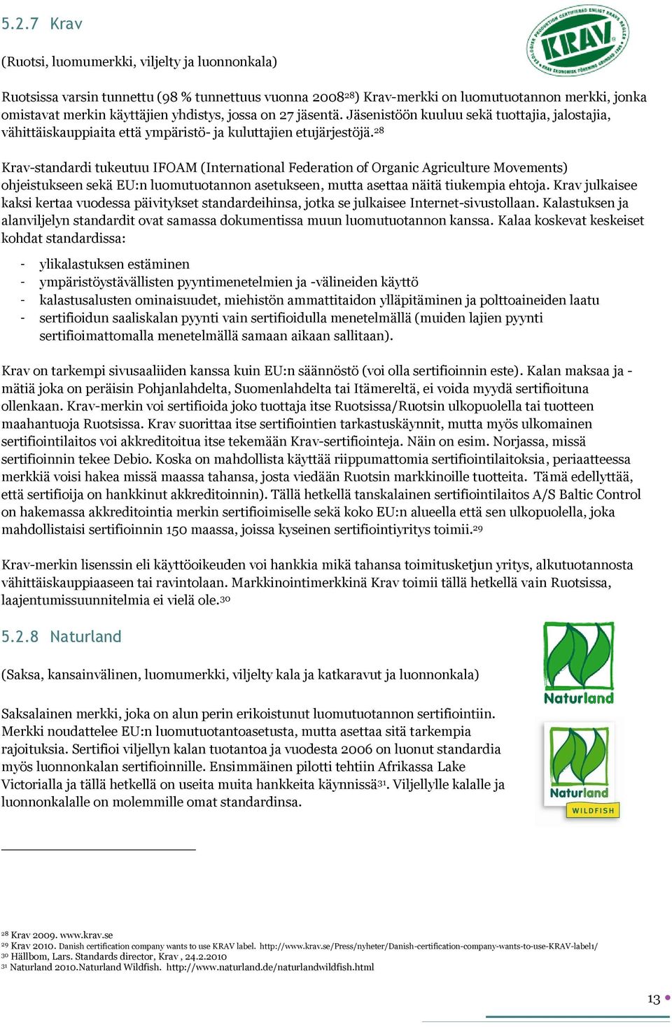 28 Krav-standardi tukeutuu IFOAM (International Federation of Organic Agriculture Movements) ohjeistukseen sekä EU:n luomutuotannon asetukseen, mutta asettaa näitä tiukempia ehtoja.