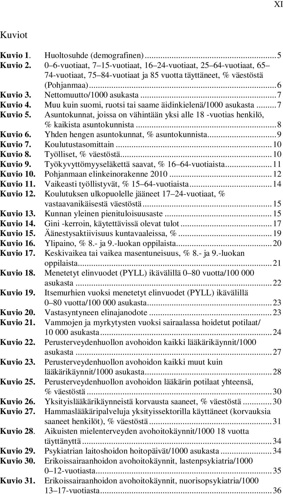 Asuntokunnat, joissa on vähintään yksi alle 18 -vuotias henkilö, % kaikista asuntokunnista... 8 Kuvio 6. Yhden hengen asuntokunnat, % asuntokunnista... 9 Kuvio 7. Koulutustasomittain... 1 Kuvio 8.