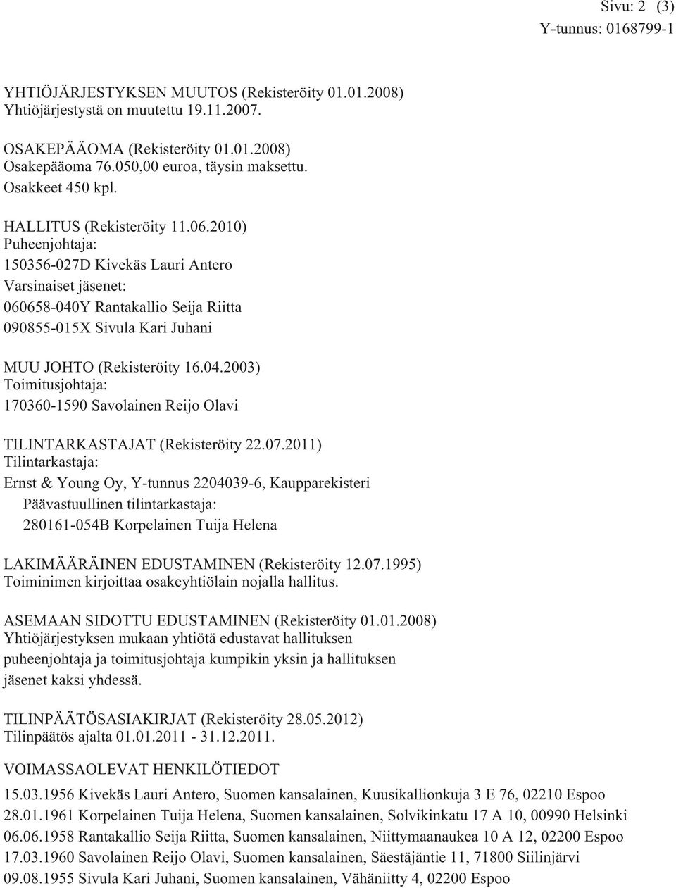 2010) Puheenjohtaja: 150356-027D Kivekäs Lauri Antero Varsinaiset jäsenet: 060658-040Y Rantakallio Seija Riitta 090855-015X Sivula Kari Juhani MUU JOHTO (Rekisteröity 16.04.2003) Toimitusjohtaja: 170360-1590 Savolainen Reijo Olavi TILINTARKASTAJAT (Rekisteröity 22.