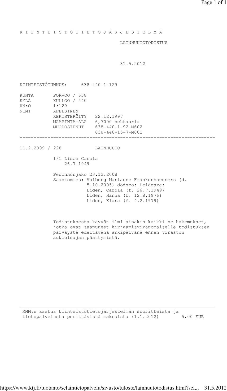 2.2009 / 228 LAINHUUTO 1/1 Liden Carola 26.7.1949 Perinnönjako 23.12.2008 Saantomies: Valborg Marianne Frankenhaeusers (d. 5.10.2005) dödsbo: Delägare: Liden, Carola (f. 26.7.1949) Liden, Hanna (f.