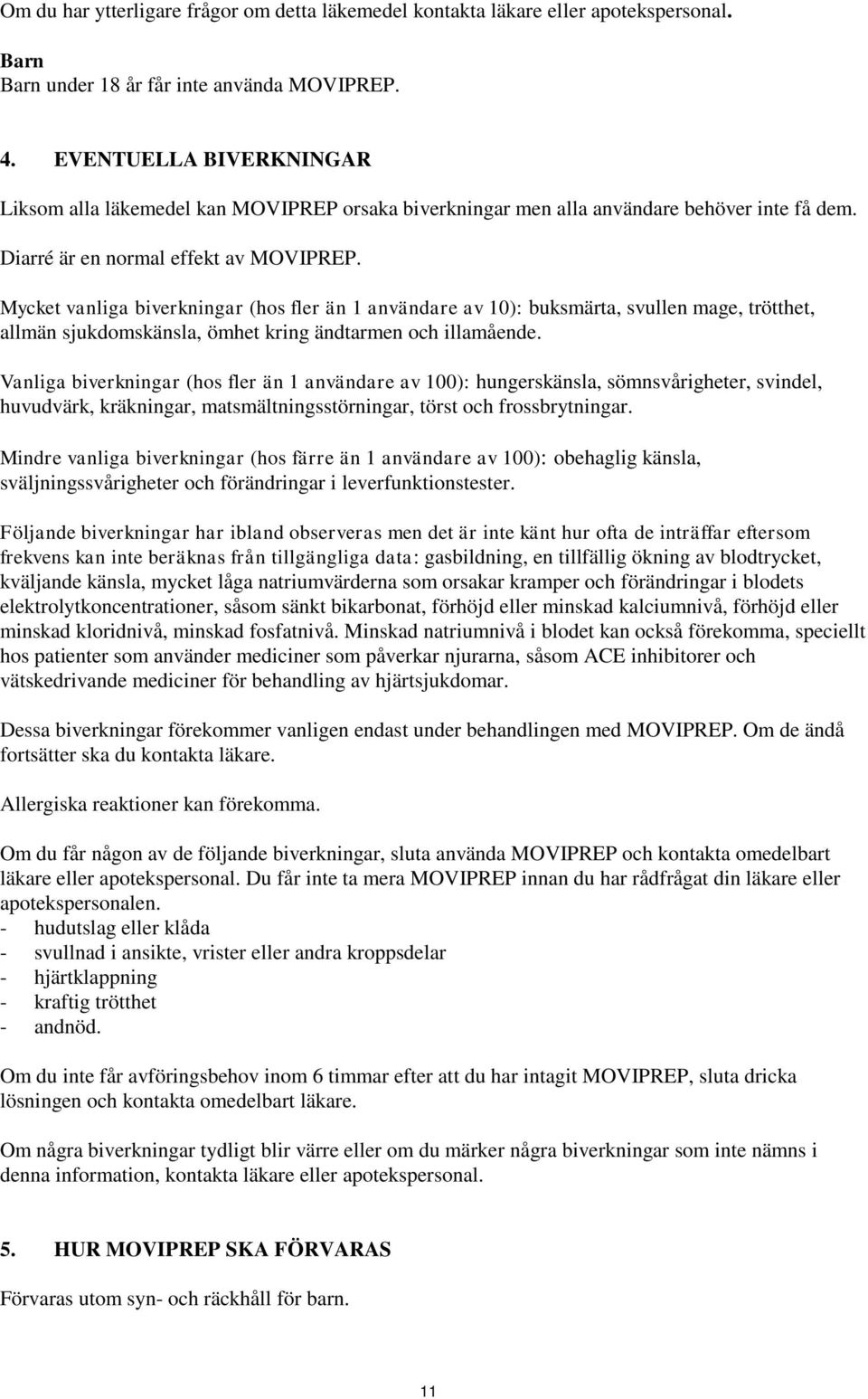 Mycket vanliga biverkningar (hos fler än 1 användare av 10): buksmärta, svullen mage, trötthet, allmän sjukdomskänsla, ömhet kring ändtarmen och illamående.