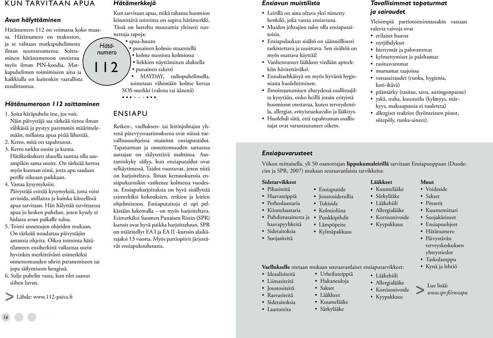 Soita hätäpuhelu itse, jos voit. Näin päivystäjä saa tärkeää tietoa ilman välikäsiä ja pystyy paremmin määrittelemään, millaista apua pitää lähettää. 2. Kerro, mitä on tapahtunut. 3.