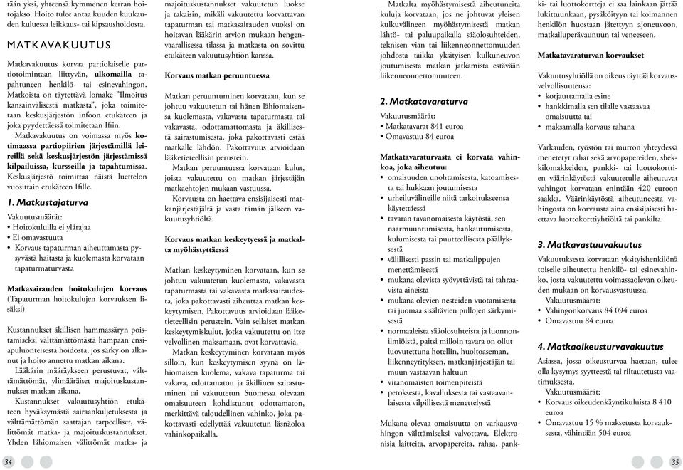Matkoista on täytettävä lomake Ilmoitus kansainvälisestä matkasta, joka toimitetaan keskusjärjestön infoon etukäteen ja joka pyydettäessä toimitetaan Ifiin.
