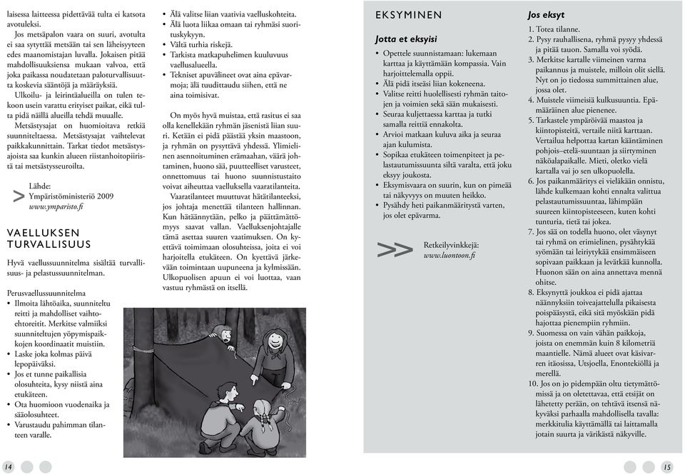 Ulkoilu- ja leirintäalueilla on tulen tekoon usein varattu erityiset paikat, eikä tulta pidä näillä alueilla tehdä muualle. Metsästysajat on huomioitava retkiä suunniteltaessa.