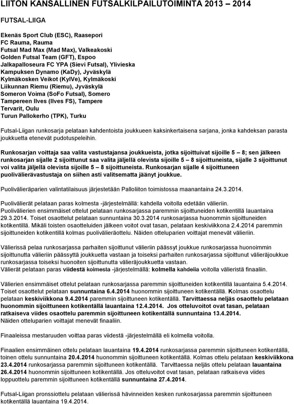 Tampereen Ilves (Ilves FS), Tampere Tervarit, Oulu Turun Pallokerho (TPK), Turku Futsal-Liigan runkosarja pelataan kahdentoista joukkueen kaksinkertaisena sarjana, jonka kahdeksan parasta joukkuetta