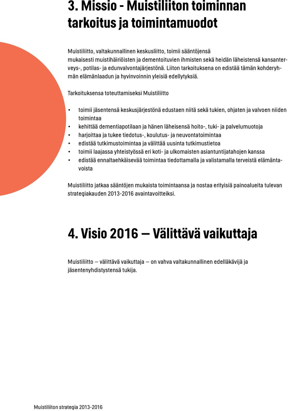 Tarkoituksensa toteuttamiseksi Muistiliitto toimii jäsentensä keskusjärjestönä edustaen niitä sekä tukien, ohjaten ja valvoen niiden toimintaa kehittää dementiapotilaan ja hänen läheisensä hoito-,