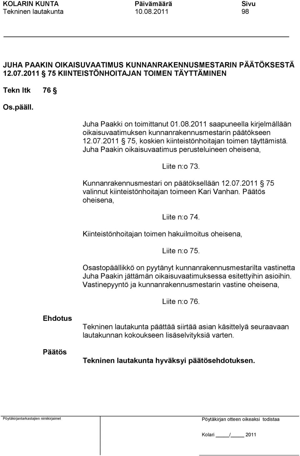 Juha Paakin oikaisuvaatimus perusteluineen oheisena, Liite n:o 73. Kunnanrakennusmestari on päätöksellään 12.07.2011 75 valinnut kiinteistönhoitajan toimeen Kari Vanhan. oheisena, Liite n:o 74.