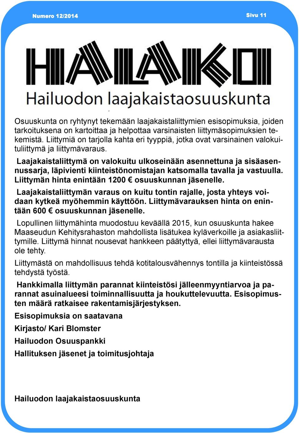 Laajakaistaliittymä on valokuitu ulkoseinään asennettuna ja sisäasennussarja, läpivienti kiinteistönomistajan katsomalla tavalla ja vastuulla. Liittymän hinta enintään 1200 osuuskunnan jäsenelle.